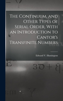 The Continuum, and Other Types of Serial Order, With an Introduction to Cantor's Transfinite Numbers by Edward V Huntington - Hardback