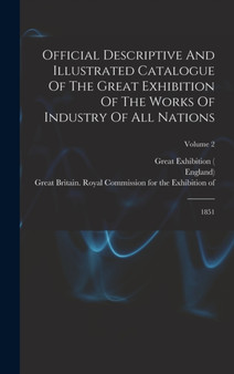 Official Descriptive And Illustrated Catalogue Of The Great Exhibition Of The Works Of Industry Of All Nations : 1851; Volume 2 by England) - Hardback