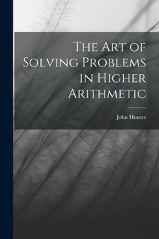 The Art of Solving Problems in Higher Arithmetic by John Hunter - Paperback