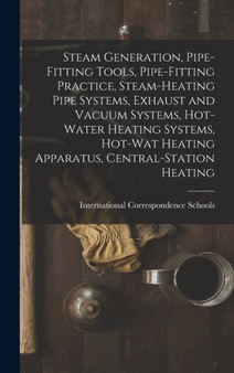 Steam Generation, Pipe-Fitting Tools, Pipe-Fitting Practice, Steam-Heating Pipe Systems, Exhaust and Vacuum Systems, Hot-Water Heating Systems, Hot-Wat Heating Apparatus, Central-Station Heating by International Correspondence Schools - Hardback