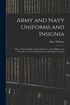 Army and Navy Uniforms and Insignia : How to Know Rank, Corps and Service in the Military and Naval Forces of the United States and Foreign Countries by Dion Williams - Paperback