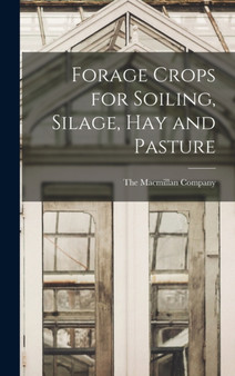 Forage Crops for Soiling, Silage, hay and Pasture by The MacMillan Company - Hardback