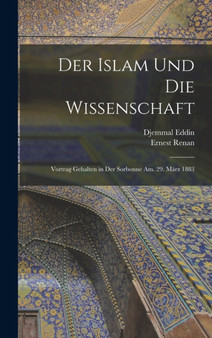 Der Islam Und Die Wissenschaft : Vortrag Gehalten in Der Sorbonne Am. 29. Marz 1883 by Ernest Renan - Hardback
