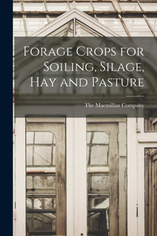 Forage Crops for Soiling, Silage, hay and Pasture by The MacMillan Company - Paperback