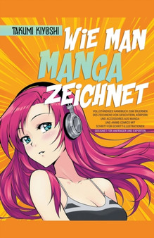 Wie man Manga zeichnet Vollstandiges Handbuch zum Erlernen des Zeichnens von Gesichtern, Koerpern und Accessoires aus Manga- und Anime-Comics mit Schritt-fur-Schritt-Illustrationen by Takumi Kiyoshi - Paperback