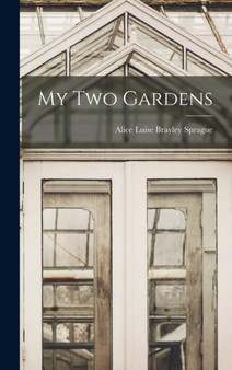My Two Gardens by Alice Luise Brayley Sprague - Hardback