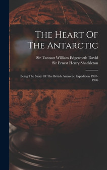 The Heart Of The Antarctic : Being The Story Of The British Antarctic Expedition 1907-1906 by Sir Ernest Henry Shackleton - Hardback