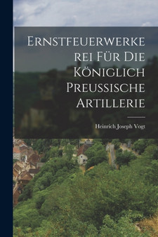 Ernstfeuerwerkerei fur die koniglich Preu??ische Artillerie by Heinrich Joseph Vogt - Paperback