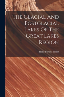The Glacial And Postglacial Lakes Of The Great Lakes Region by Frank Bursley Taylor - Paperback