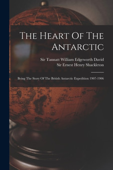 The Heart Of The Antarctic : Being The Story Of The British Antarctic Expedition 1907-1906 by Sir Ernest Henry Shackleton - Paperback