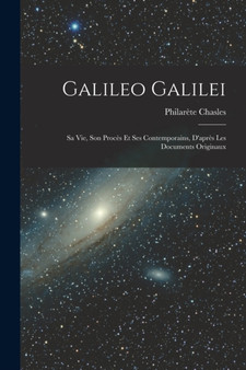 Galileo Galilei : Sa vie, son Proces et ses Contemporains, D'apres les Documents Originaux by Philarete Chasles - Paperback