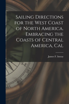 Sailing Directions for the West Coast of North America. Embracing the Coasts of Central America, Cal by Imray James F - Paperback