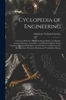 Cyclopedia of Engineering : A General Reference Work On Steam Boilers and Pumps; Steam, Stationary, Locomotive, and Marine Engines; Steam Turbines; Gas and Oil Engines; Gas-Producers; Compressed Air; by American Technical Society - Paperback