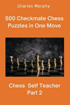 500 Checkmate Chess Puzzles in One Move, Part 2 : Chess Self Teacher by Charles Morphy - Paperback