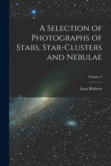 A Selection of Photographs of Stars, Star-clusters and Nebulae; Volume 2 by Isaac Roberts - Paperback
