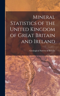 Mineral Statistics of the United Kingdom of Great Britain and Ireland by Geological Survey of Britain - Hardback