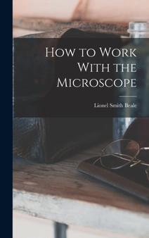 How to Work With the Microscope by Lionel Smith Beale - Hardback