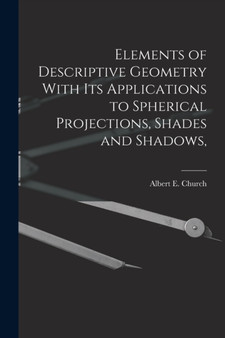 Elements of Descriptive Geometry With its Applications to Spherical Projections, Shades and Shadows, by Church Albert E - Paperback