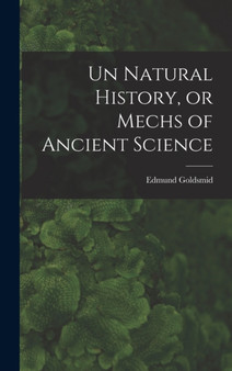 Un Natural History, or Mechs of Ancient Science by Edmund Goldsmid - Hardback
