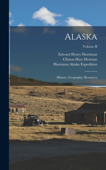 Alaska : History, Geography, Resources; Volume II by Edward Henry Harriman - Hardback