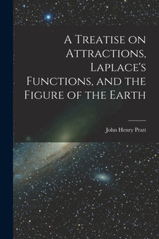A Treatise on Attractions, Laplace's Functions, and the Figure of the Earth by John Henry Pratt - Paperback