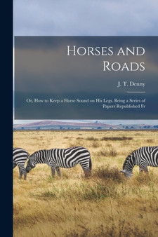 Horses and Roads; or, How to Keep a Horse Sound on his Legs. Being a Series of Papers Republished Fr by J T Denny - Paperback