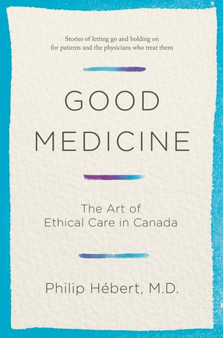 Good Medicine : The Art of Ethical Care in Canada by Philip Hebert - Hardback