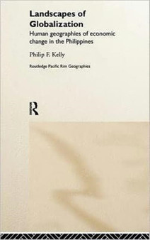 Landscapes of Globalization : Human Geographies of Economic Change in the Philippines by Philip F. Kelly - Hardback