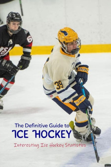 The Definitive Guide to Ice Hockey : Interesting Ice Hockey Statistics by Emily Spence - Paperback