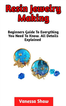 Resin Jewelry Making : The Most Comprehensive Guide On How To Make Your Own Resin Jewelries At Home by Vanessa Shaw - Paperback