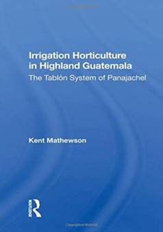 Irrigation Horticulture In Highland Guatemala : The Tablon System Of Panajachel by Kent Mathewson - Hardback