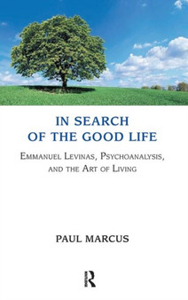 In Search of the Good Life : Emmanuel Levinas, Psychoanalysis and the Art of Living by Paul Marcus - Hardback