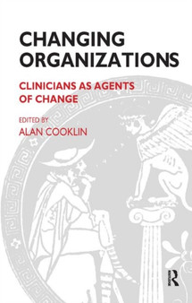 Changing Organizations : Clinicians as Agents of Change by Alan Cooklin - Hardback