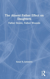 The Absent Father Effect on Daughters : Father Desire, Father Wounds by Susan E. Schwartz - Hardback