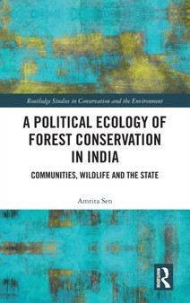 A Political Ecology of Forest Conservation in India : Communities, Wildlife and the State by Amrita Sen - Hardback