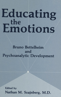 Educating the Emotions : Bruno Bettelheim and Psychoanalytic Development by Nathan M. Szajnberg - Hardback