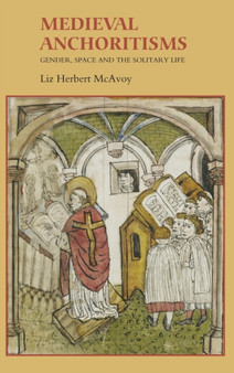 Medieval Anchoritisms : Gender, Space and the Solitary Life