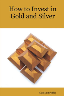 How to Invest in Gold and Silver : A Beginners Guide to the Ways of Investing in Precious Metals for Safety and Profit by Alan Dunwiddie - Paperback