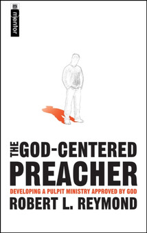 The God-Centered Preacher : Developing A Pulpit Ministry Approved by God