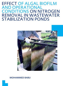 Effect of Algal Biofilm and Operational Conditions on Nitrogen Removal in Waste Stabilization Ponds : UNESCO-IHE PhD Thesis by Mohammed Babu - Paperback Effect of Algal Biofilm and Operational Conditions on Nitrogen Removal in Waste Stabilization Ponds : UNESCO-IHE PhD Thesis by Mohammed Babu - Paperback