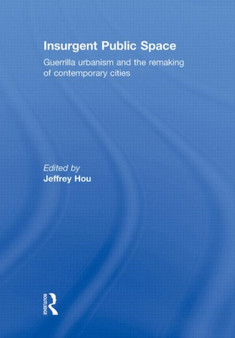 Insurgent Public Space : Guerrilla Urbanism and the Remaking of Contemporary Cities by Jeffrey Hou - Hardback