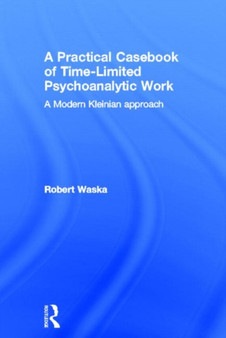 A Practical Casebook of Time-Limited Psychoanalytic Work : A Modern Kleinian approach by Robert Waska - Hardback