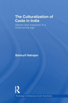 The Culturalization of Caste in India : Identity and Inequality in a Multicultural Age by Balmurli Natrajan - Paperback