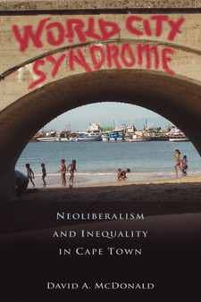 World City Syndrome : Neoliberalism and Inequality in Cape Town by David A. McDonald - Paperback