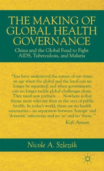 The Making of Global Health Governance : China and the Global Fund to Fight AIDS, Tuberculosis, and Malaria by Nicole A. Szlezak - Hardback