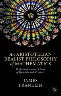 An Aristotelian Realist Philosophy of Mathematics : Mathematics as the Science of Quantity and Structure by J. Franklin - Hardback