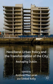 Neoliberal Urban Policy and the Transformation of the City : Reshaping Dublin by A. MacLaren - Hardback