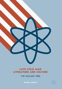 Late Cold War Literature and Culture : The Nuclear 1980s by Daniel Cordle - Hardback