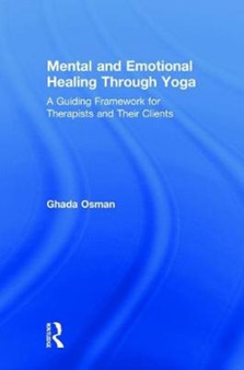 Mental and Emotional Healing Through Yoga : A Guiding Framework for Therapists and their Clients by Ghada Osman - Hardback