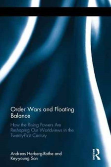 Order Wars and Floating Balance : How the Rising Powers Are Reshaping Our Worldview in the Twenty-First Century by Andreas Herberg-Rothe - Hardback